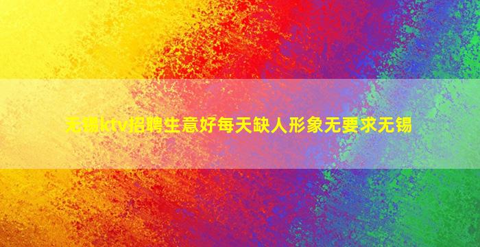 无锡ktv招聘生意好每天缺人形象无要求无锡